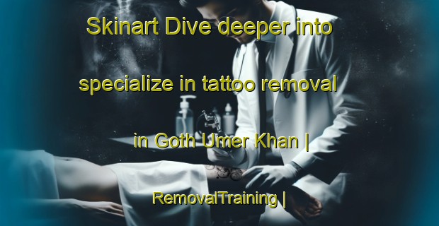 Skinart Dive deeper into specialize in tattoo removal in Goth Umer Khan | RemovalTraining | RemovalClasses | SkinartTraining-Pakistan